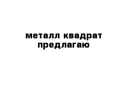 металл квадрат предлагаю